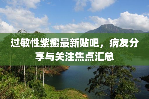 过敏性紫癜最新贴吧，病友分享与关注焦点汇总
