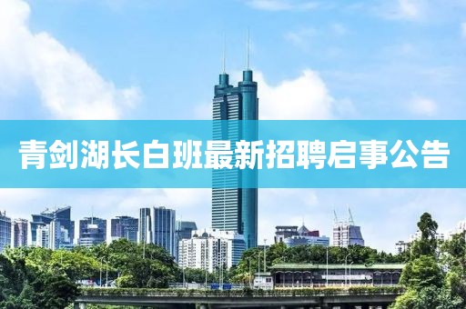 青剑湖长白班最新招聘启事公告