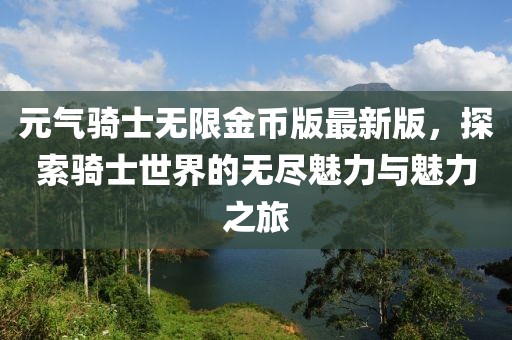 元气骑士无限金币版最新版，探索骑士世界的无尽魅力与魅力之旅