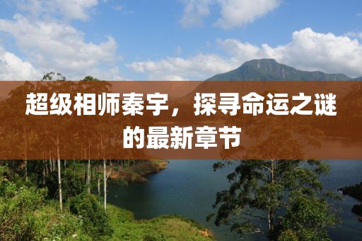 超级相师秦宇，探寻命运之谜的最新章节