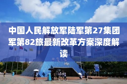 中国人民解放军陆军第27集团军第82旅最新改革方案深度解读