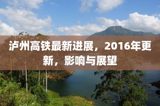 泸州高铁最新进展，2016年更新，影响与展望