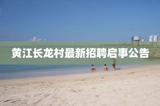 黄江长龙村最新招聘启事公告