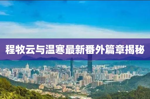 程牧云与温寒最新番外篇章揭秘
