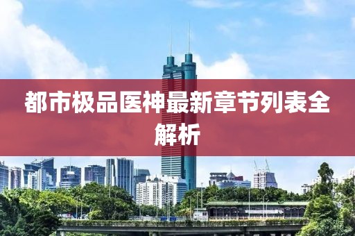 都市极品医神最新章节列表全解析