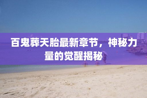 百鬼葬天胎最新章节，神秘力量的觉醒揭秘