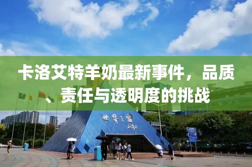 卡洛艾特羊奶最新事件，品质、责任与透明度的挑战